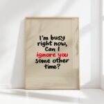i am busy can i ignore you some other time funny quote print